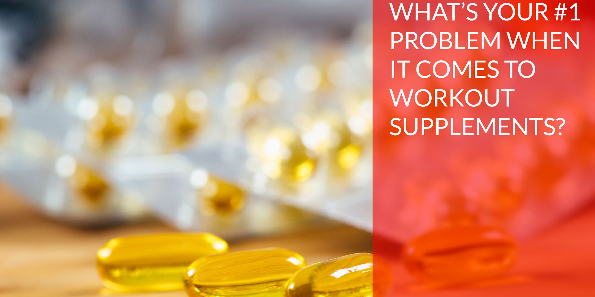 What’s your  #1 problem when it comes to workout supplements?