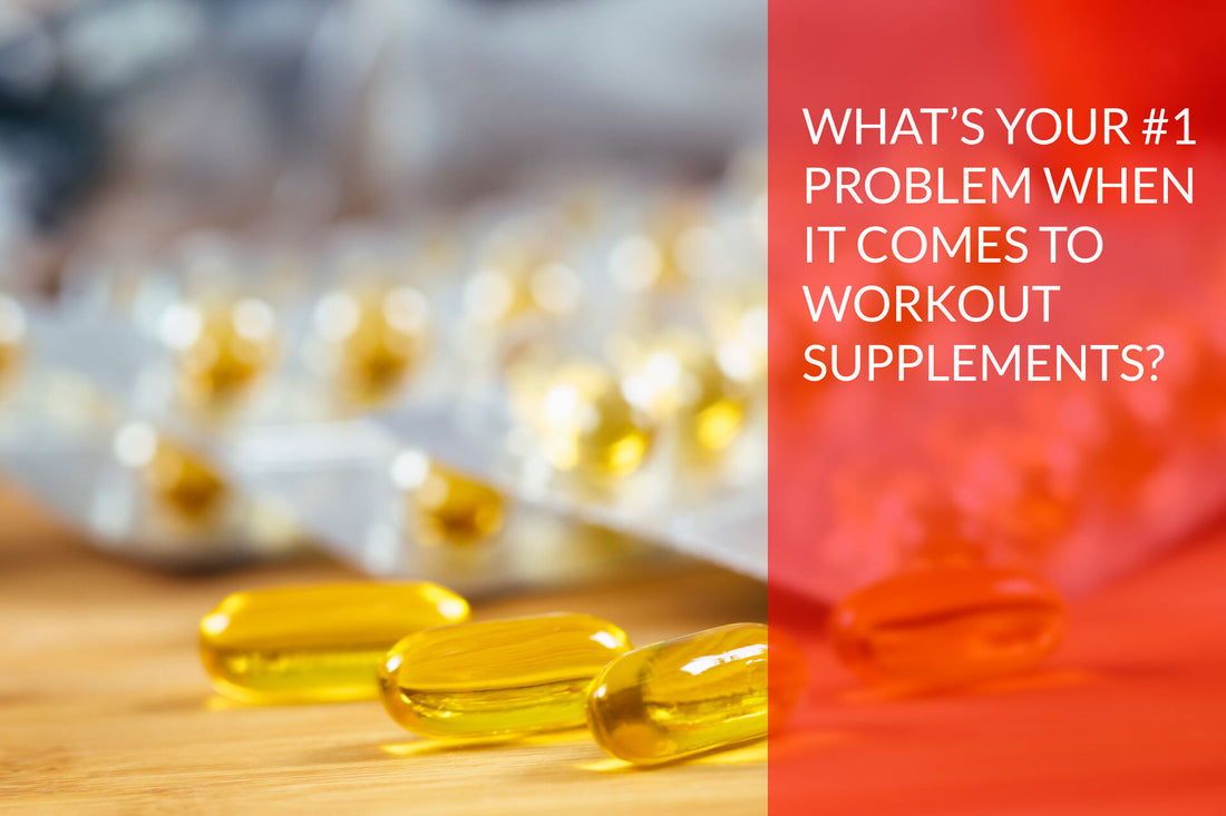 What’s your  #1 problem when it comes to workout supplements?
